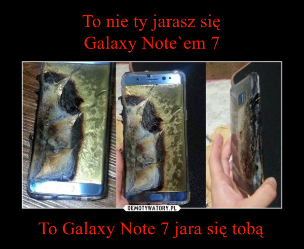 To nie ty jarasz się
Galaxy Note`em 7 To Galaxy Note 7 jara się tobą