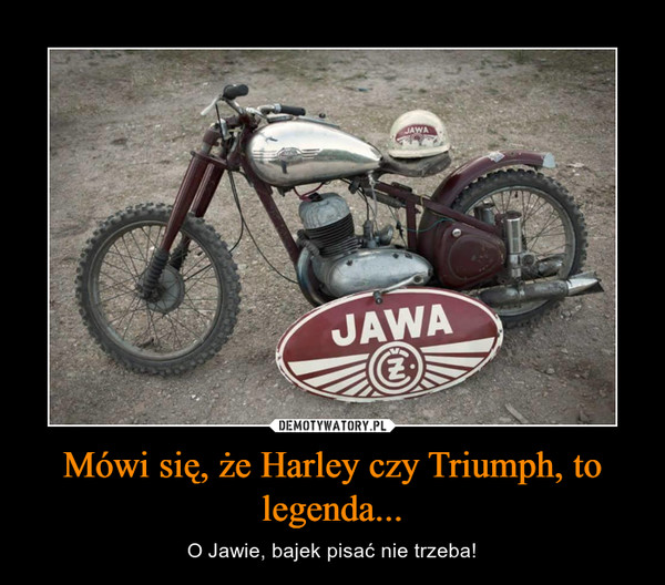 Mówi się, że Harley czy Triumph, to legenda...