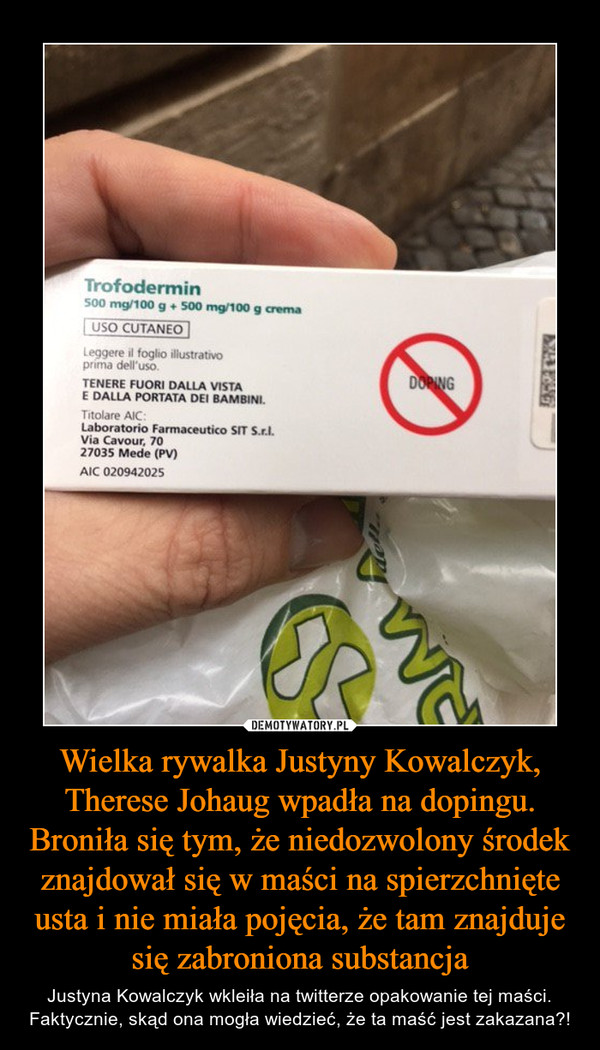 Wielka rywalka Justyny Kowalczyk, Therese Johaug wpadła na dopingu. Broniła się tym, że niedozwolony środek znajdował się w maści na spierzchnięte usta i nie miała pojęcia, że tam znajduje się zabroniona substancja