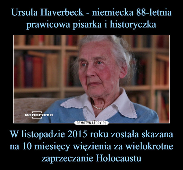 Ursula Haverbeck - niemiecka 88-letnia prawicowa pisarka i historyczka W listopadzie 2015 roku została skazana na 10 miesięcy więzienia za wielokrotne zaprzeczanie Holocaustu
