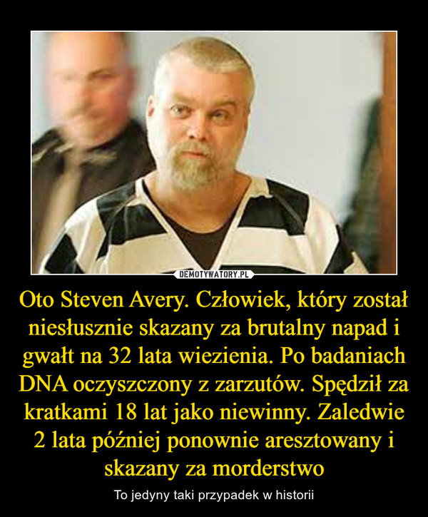 Oto Steven Avery. Człowiek, który został niesłusznie skazany za brutalny napad i gwałt na 32 lata wiezienia. Po badaniach DNA oczyszczony z zarzutów. Spędził za kratkami 18 lat jako niewinny. Zaledwie 2 lata później ponownie aresztowany i skazany za morde – To jedyny taki przypadek w historii 