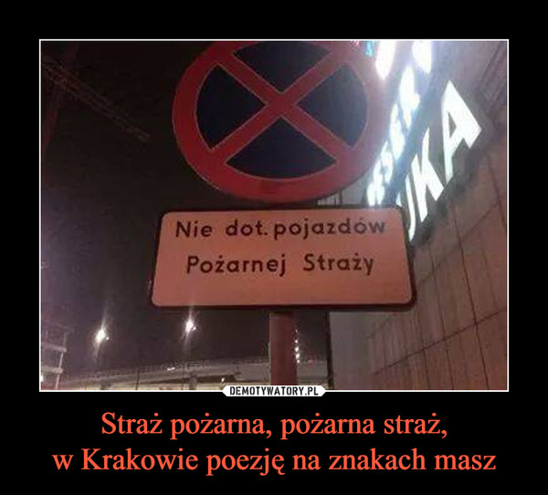 Straż pożarna, pożarna straż,
w Krakowie poezję na znakach masz