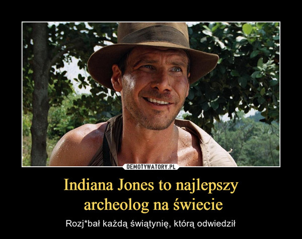 Indiana Jones to najlepszy
 archeolog na świecie