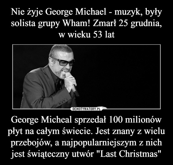 Nie żyje George Michael - muzyk, były solista grupy Wham! Zmarł 25 grudnia, w wieku 53 lat George Micheal sprzedał 100 milionów płyt na całym świecie. Jest znany z wielu przebojów, a najpopularniejszym z nich jest świąteczny utwór "Last Christmas"