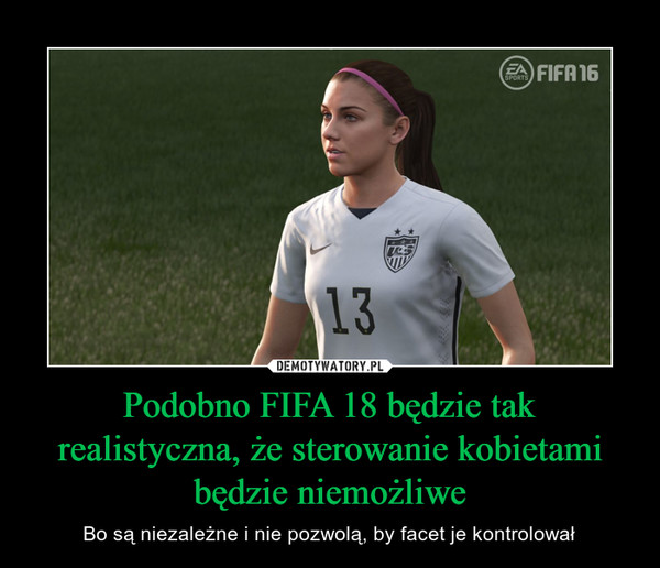 Podobno FIFA 18 będzie tak realistyczna, że sterowanie kobietami będzie niemożliwe – Bo są niezależne i nie pozwolą, by facet je kontrolował 
