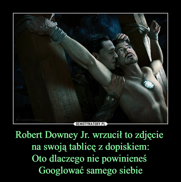 Robert Downey Jr. wrzucił to zdjęcie 
na swoją tablicę z dopiskiem:
Oto dlaczego nie powinieneś 
Googlować samego siebie