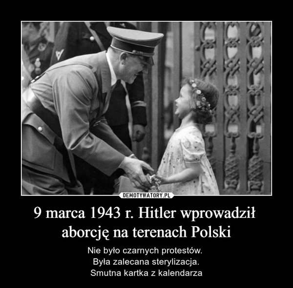 9 marca 1943 r. Hitler wprowadził 
aborcję na terenach Polski