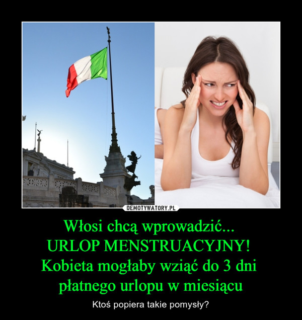 Włosi chcą wprowadzić... 
URLOP MENSTRUACYJNY! 
Kobieta mogłaby wziąć do 3 dni 
płatnego urlopu w miesiącu