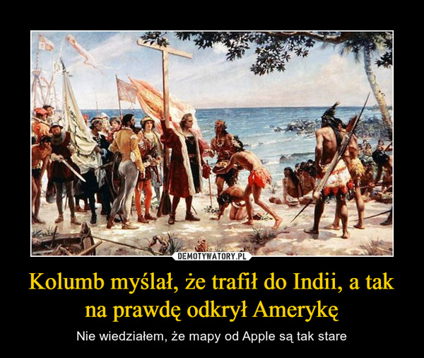 Kolumb myślał, że trafił do Indii, a tak na prawdę odkrył Amerykę