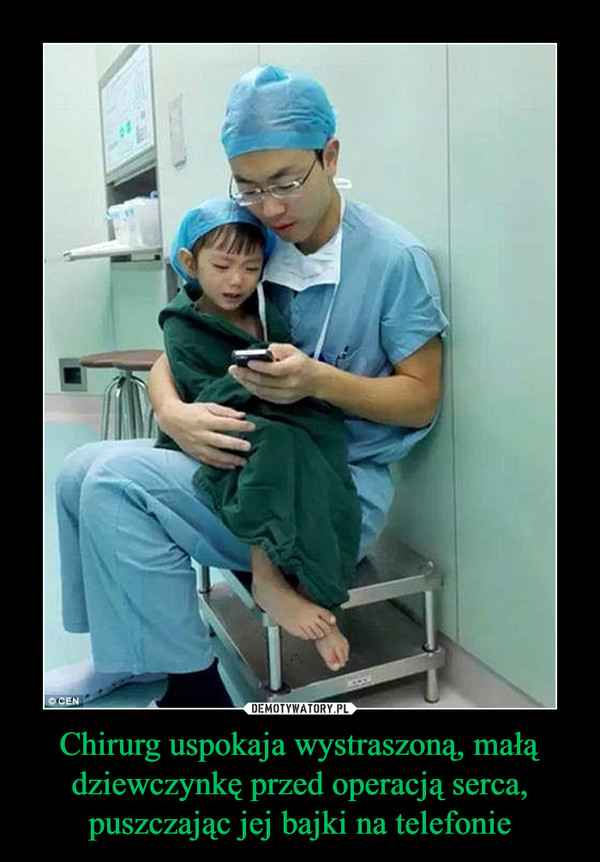 Chirurg uspokaja wystraszoną, małą dziewczynkę przed operacją serca, puszczając jej bajki na telefonie –  