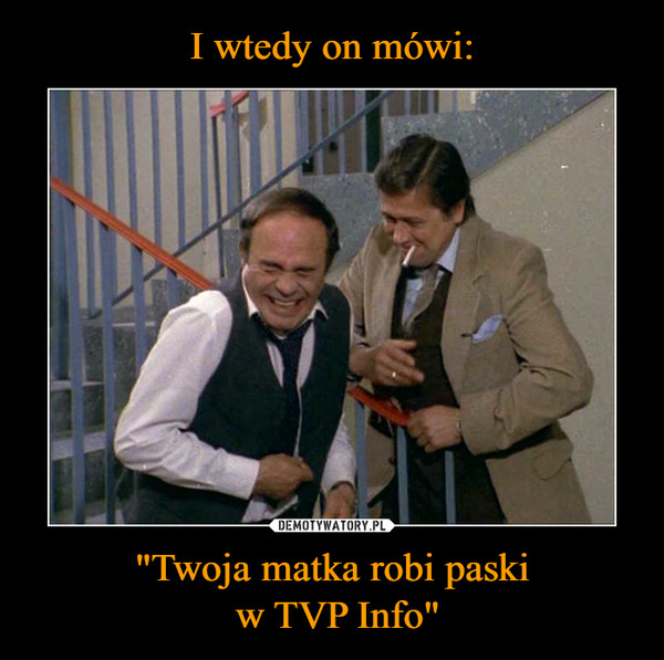 "Twoja matka robi paski w TVP Info" –  