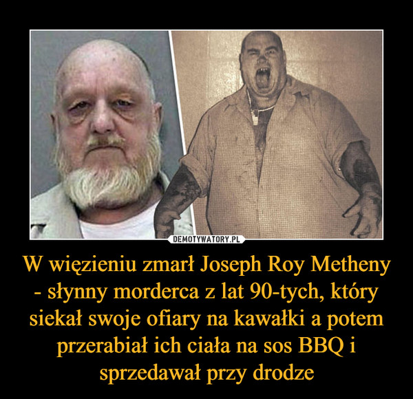 W więzieniu zmarł Joseph Roy Metheny - słynny morderca z lat 90-tych, który siekał swoje ofiary na kawałki a potem przerabiał ich ciała na sos BBQ i sprzedawał przy drodze –  
