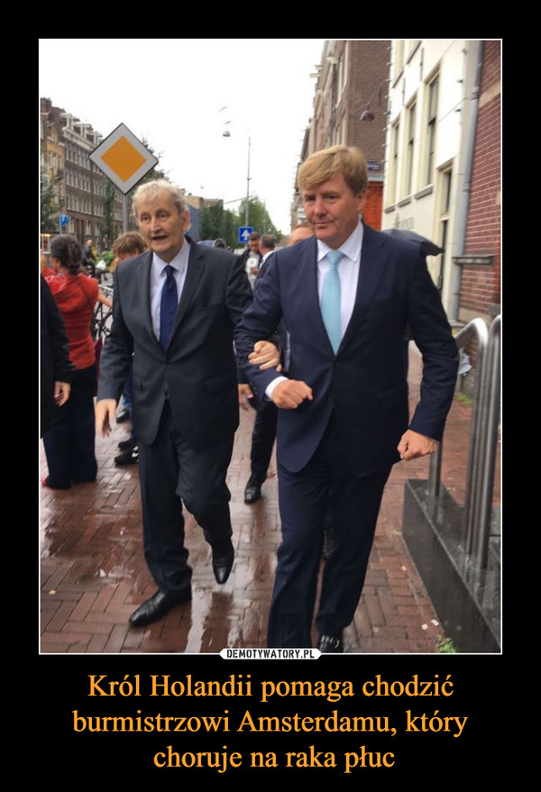 Król Holandii pomaga chodzić burmistrzowi Amsterdamu, który
 choruje na raka płuc