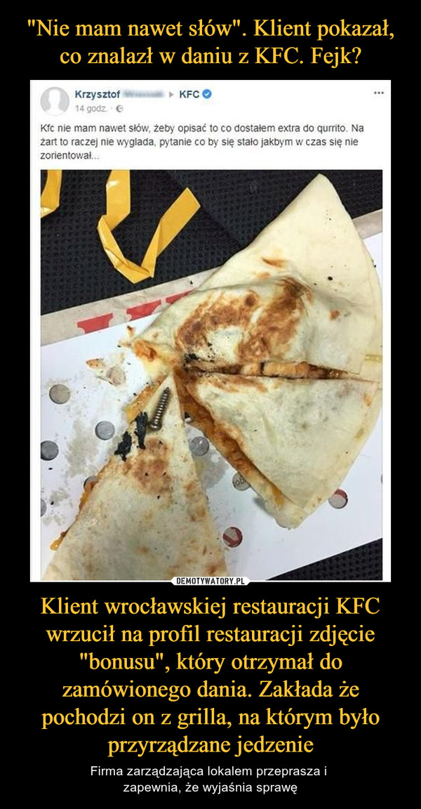 Klient wrocławskiej restauracji KFC wrzucił na profil restauracji zdjęcie "bonusu", który otrzymał do zamówionego dania. Zakłada że pochodzi on z grilla, na którym było przyrządzane jedzenie – Firma zarządzająca lokalem przeprasza i zapewnia, że wyjaśnia sprawę 