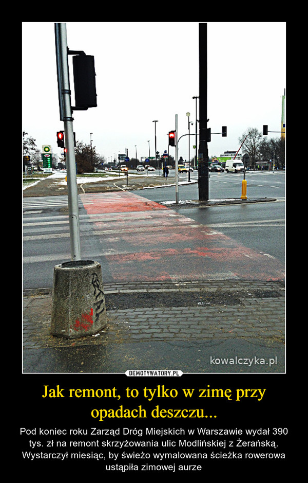 Jak remont, to tylko w zimę przy opadach deszczu... – Pod koniec roku Zarząd Dróg Miejskich w Warszawie wydał 390 tys. zł na remont skrzyżowania ulic Modlińskiej z Żerańską. Wystarczył miesiąc, by świeżo wymalowana ścieżka rowerowa ustąpiła zimowej aurze 