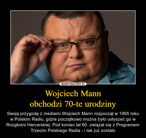 Wojciech Mannobchodzi 70-te urodziny – Swoją przygodę z mediami Wojciech Mann rozpoczął w 1965 roku w Polskim Radiu, gdzie początkowo można było usłyszeć go w Rozgłośni Harcerskiej. Pod koniec lat 60. związał się z Programem Trzecim Polskiego Radia - i tak już zostało 