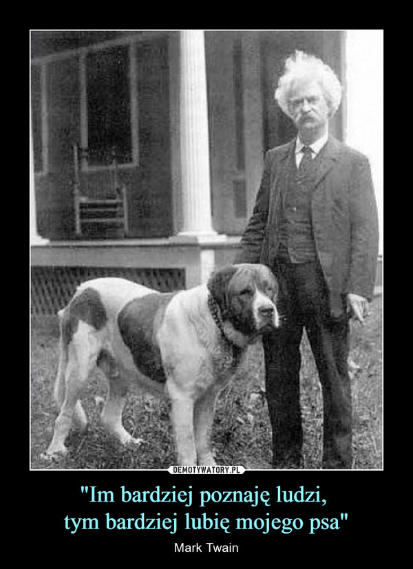 "Im bardziej poznaję ludzi, tym bardziej lubię mojego psa" – Mark Twain 