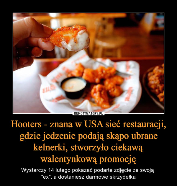 Hooters - znana w USA sieć restauracji, gdzie jedzenie podają skąpo ubrane kelnerki, stworzyło ciekawą walentynkową promocję – Wystarczy 14 lutego pokazać podarte zdjęcie ze swoją "ex", a dostaniesz darmowe skrzydełka 