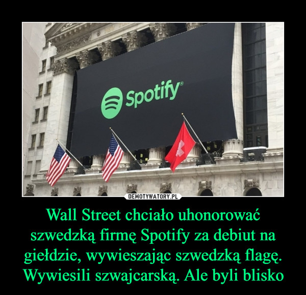 Wall Street chciało uhonorować szwedzką firmę Spotify za debiut na giełdzie, wywieszając szwedzką flagę. Wywiesili szwajcarską. Ale byli blisko –  