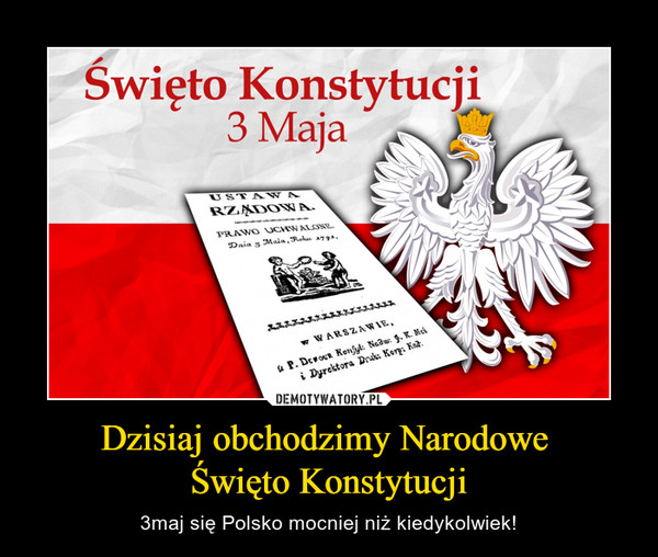 Dzisiaj obchodzimy Narodowe Święto Konstytucji – 3maj się Polsko mocniej niż kiedykolwiek! Święto Konstytucji 3 Maja