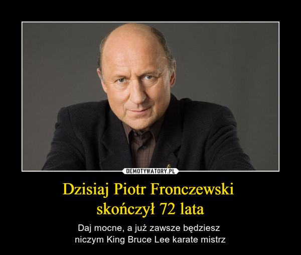 Dzisiaj Piotr Fronczewski 
skończył 72 lata