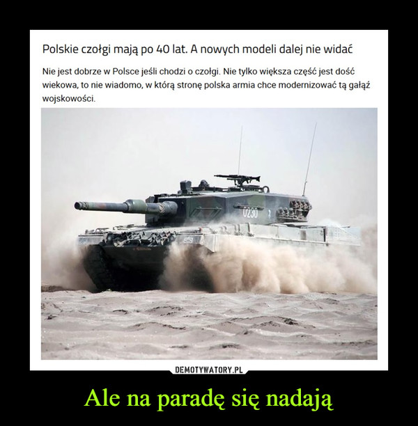 Ale na paradę się nadają –  Polskie czołgi mają po 40 lat. A nowych modeli dalej nie widaćNie jest dobrze w Polsce jeśli chodzi o czołgi. Nie tylko większa część jest dość wiekowa, to nie wiadomo, w którą stronę polska armia chce modernizować tą gałąź wojskowości.