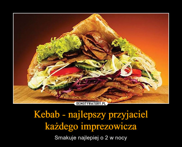 Kebab - najlepszy przyjacielkażdego imprezowicza – Smakuje najlepiej o 2 w nocy 