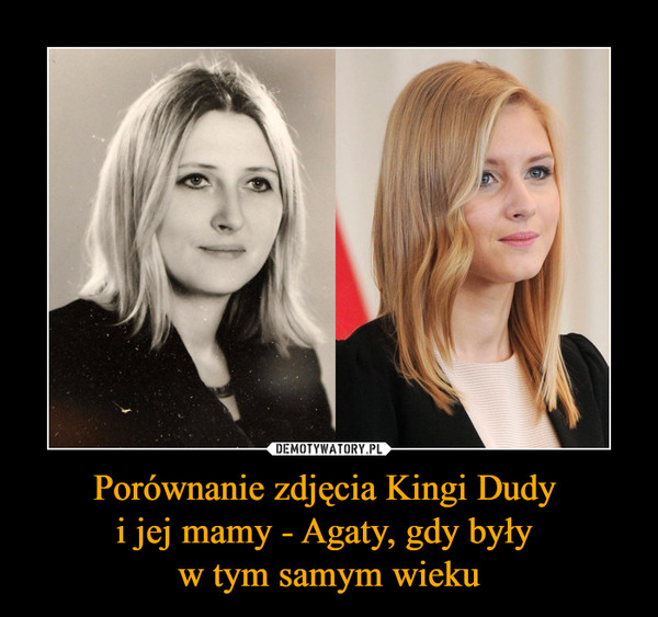 Porównanie zdjęcia Kingi Dudy 
i jej mamy - Agaty, gdy były 
w tym samym wieku