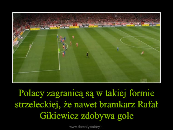 Polacy zagranicą są w takiej formie strzeleckiej, że nawet bramkarz Rafał Gikiewicz zdobywa gole –  