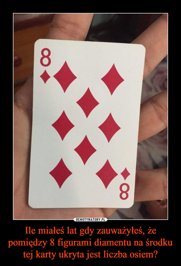 Ile miałeś lat gdy zauważyłeś, że pomiędzy 8 figurami diamentu na środku tej karty ukryta jest liczba osiem? –  