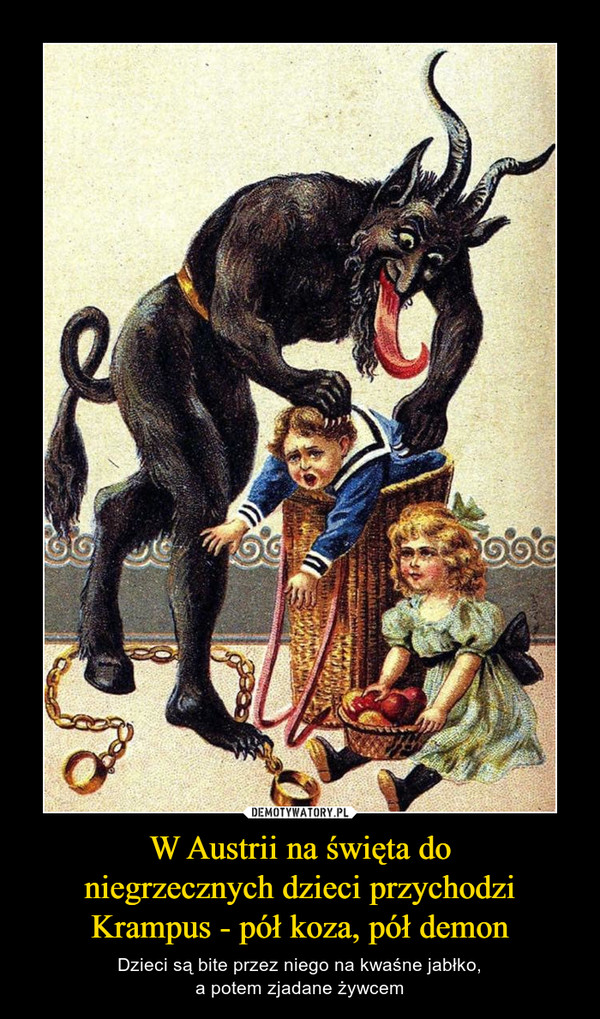 W Austrii na święta doniegrzecznych dzieci przychodziKrampus - pół koza, pół demon – Dzieci są bite przez niego na kwaśne jabłko,a potem zjadane żywcem 