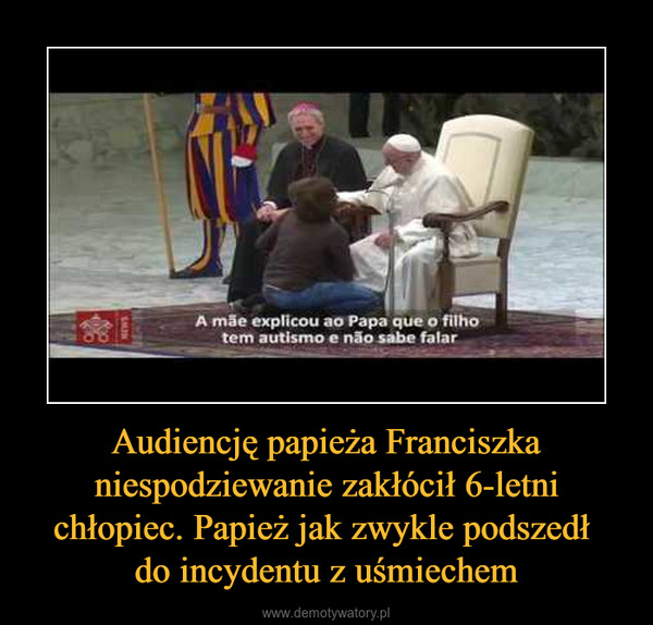 Audiencję papieża Franciszka niespodziewanie zakłócił 6-letni chłopiec. Papież jak zwykle podszedł do incydentu z uśmiechem –  
