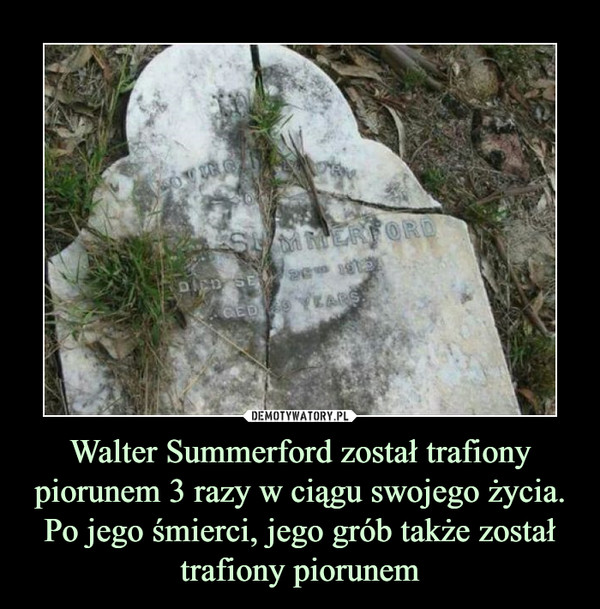 Walter Summerford został trafiony piorunem 3 razy w ciągu swojego życia. Po jego śmierci, jego grób także został trafiony piorunem –  