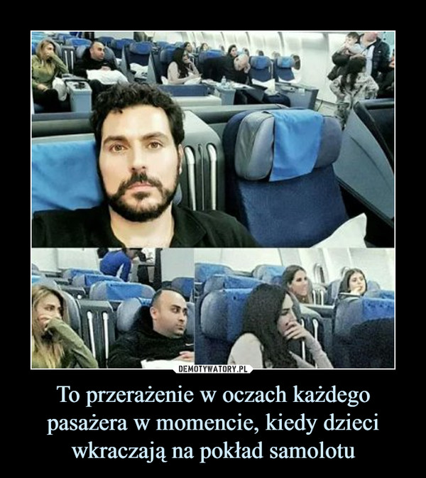 To przerażenie w oczach każdego pasażera w momencie, kiedy dzieci wkraczają na pokład samolotu –  