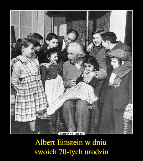 Albert Einstein w dniu swoich 70-tych urodzin –  