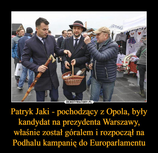 Patryk Jaki - pochodzący z Opola, były kandydat na prezydenta Warszawy, właśnie został góralem i rozpoczął na Podhalu kampanię do Europarlamentu