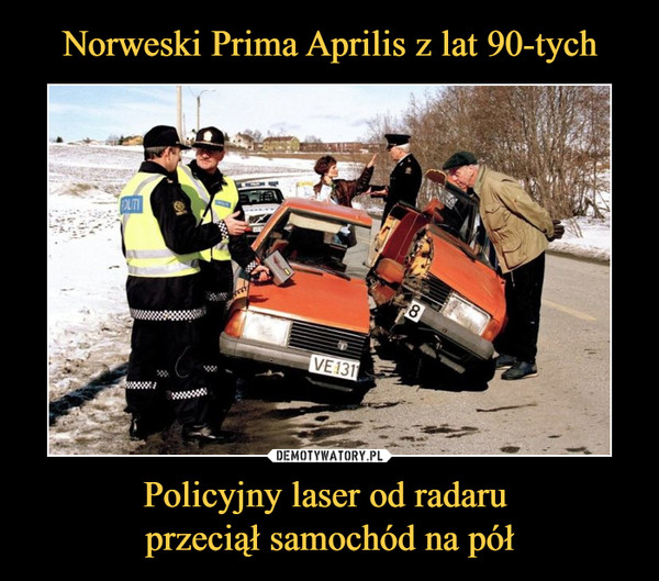 Norweski Prima Aprilis z lat 90-tych Policyjny laser od radaru 
przeciął samochód na pół