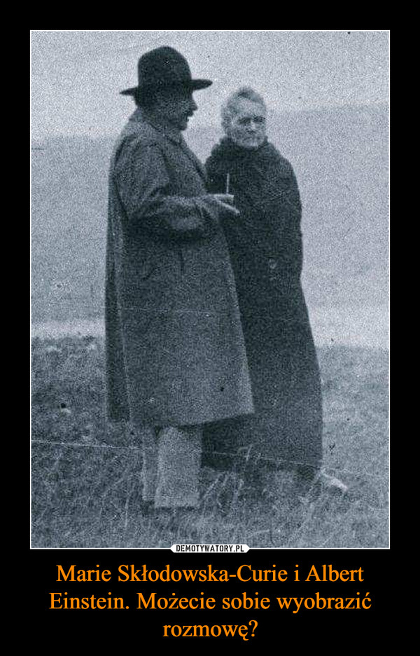 Marie Skłodowska-Curie i Albert Einstein. Możecie sobie wyobrazić rozmowę?