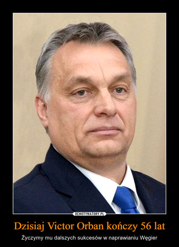 Dzisiaj Victor Orban kończy 56 lat – Życzymy mu dalszych sukcesów w naprawianiu Węgier 