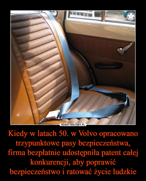 Kiedy w latach 50. w Volvo opracowano trzypunktowe pasy bezpieczeństwa, firma bezpłatnie udostępniła patent całej konkurencji, aby poprawić bezpieczeństwo i ratować życie ludzkie