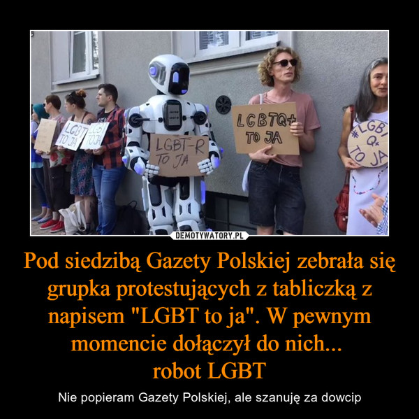 Pod siedzibą Gazety Polskiej zebrała się grupka protestujących z tabliczką z napisem "LGBT to ja". W pewnym momencie dołączył do nich... robot LGBT – Nie popieram Gazety Polskiej, ale szanuję za dowcip 