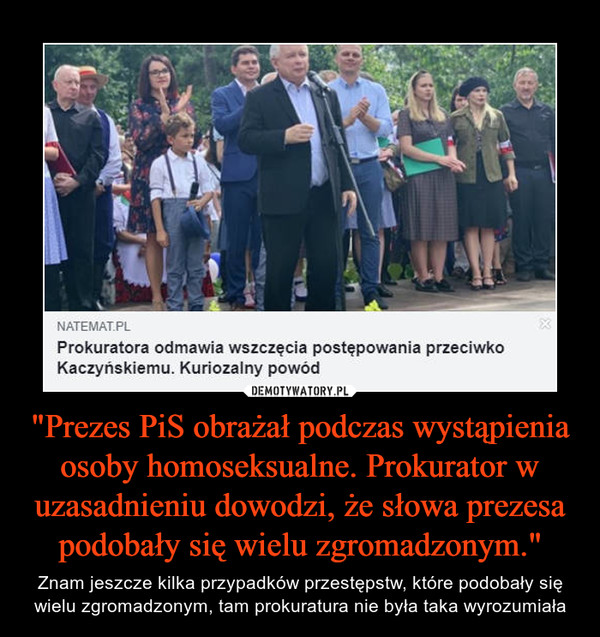 "Prezes PiS obrażał podczas wystąpienia osoby homoseksualne. Prokurator w uzasadnieniu dowodzi, że słowa prezesa podobały się wielu zgromadzonym."