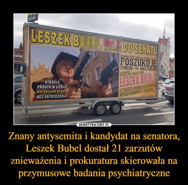 Znany antysemita i kandydat na senatora, Leszek Bubel dostał 21 zarzutów znieważenia i prokuratura skierowała na przymusowe badania psychiatryczne –  