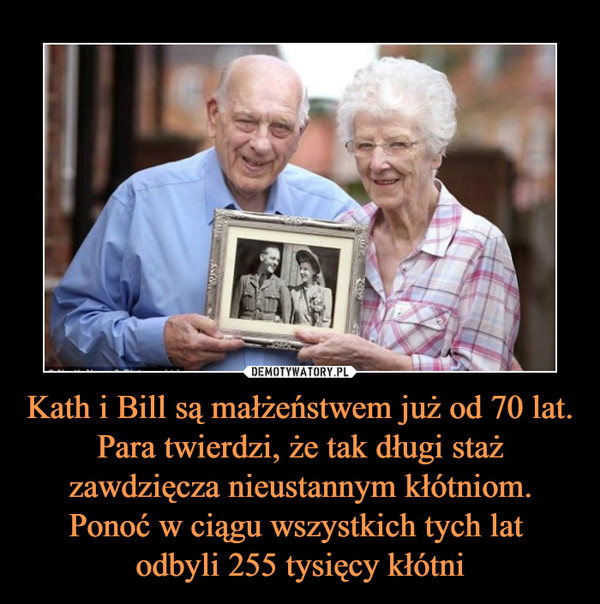 Kath i Bill są małżeństwem już od 70 lat. Para twierdzi, że tak długi staż zawdzięcza nieustannym kłótniom. Ponoć w ciągu wszystkich tych lat odbyli 255 tysięcy kłótni –  