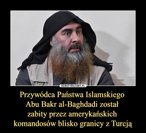 Przywódca Państwa Islamskiego 
Abu Bakr al-Baghdadi został 
zabity przez amerykańskich 
komandosów blisko granicy z Turcją