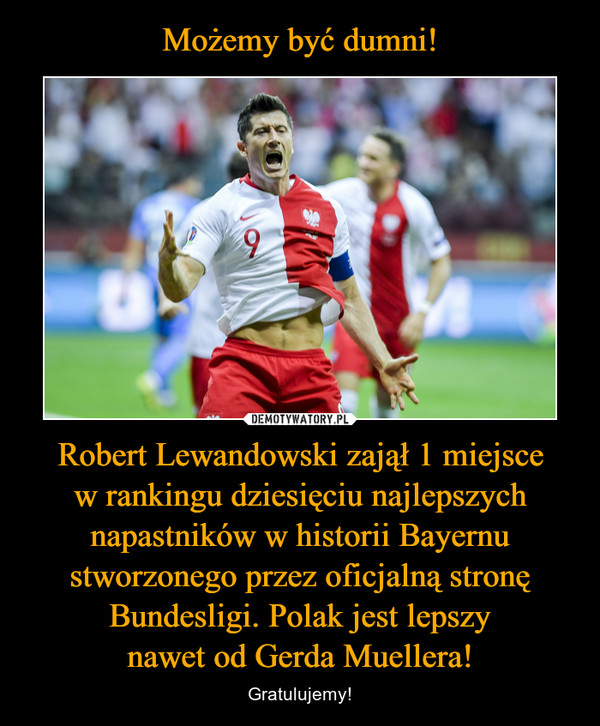 Robert Lewandowski zajął 1 miejscew rankingu dziesięciu najlepszych napastników w historii Bayernu stworzonego przez oficjalną stronę Bundesligi. Polak jest lepszynawet od Gerda Muellera! – Gratulujemy! 