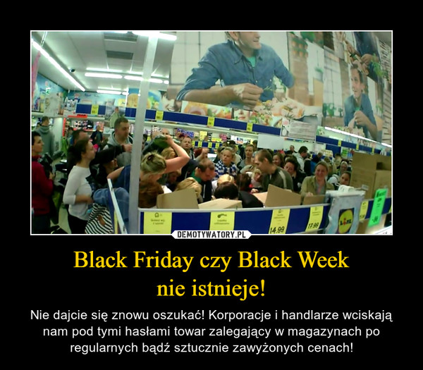 Black Friday czy Black Weeknie istnieje! – Nie dajcie się znowu oszukać! Korporacje i handlarze wciskają nam pod tymi hasłami towar zalegający w magazynach po regularnych bądź sztucznie zawyżonych cenach! 