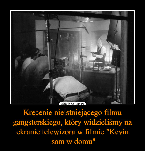 Kręcenie nieistniejącego filmu gangsterskiego, który widzieliśmy na ekranie telewizora w filmie "Kevin sam w domu" –  