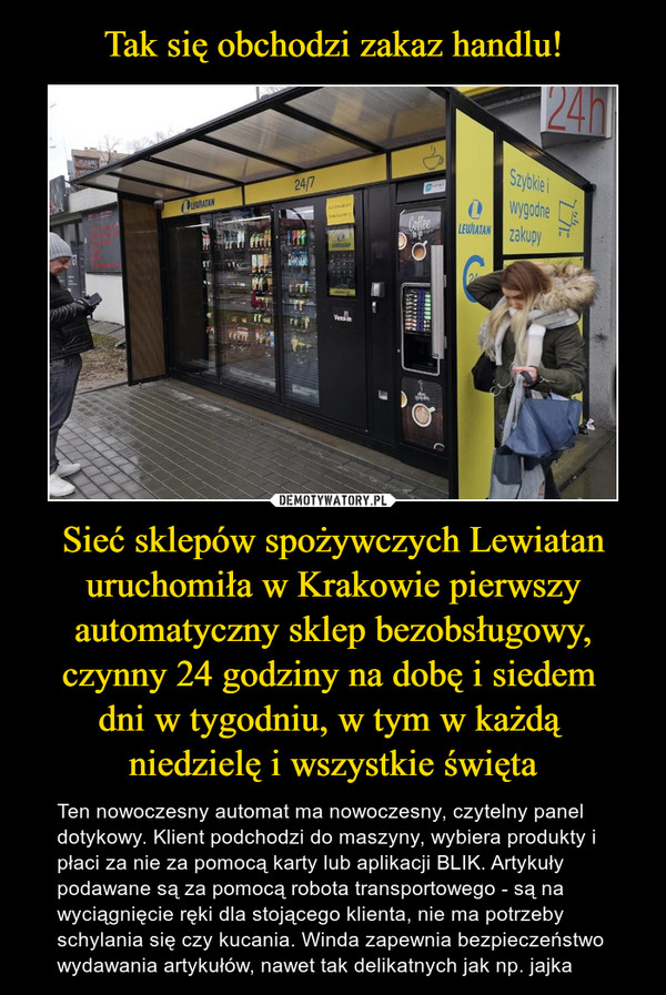 Tak się obchodzi zakaz handlu! Sieć sklepów spożywczych Lewiatan uruchomiła w Krakowie pierwszy automatyczny sklep bezobsługowy, czynny 24 godziny na dobę i siedem 
dni w tygodniu, w tym w każdą 
niedzielę i wszystkie święta