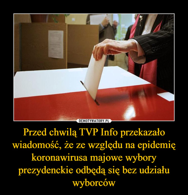 Przed chwilą TVP Info przekazało wiadomość, że ze względu na epidemię koronawirusa majowe wybory prezydenckie odbędą się bez udziału wyborców –  
